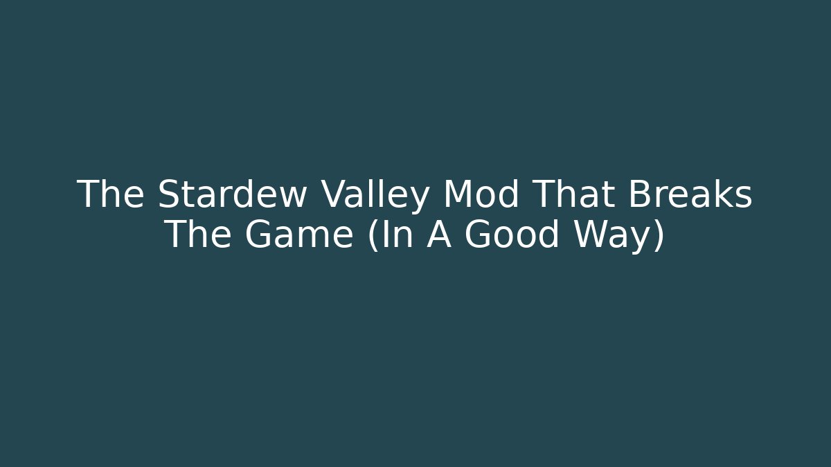 The Stardew Valley Mod That Breaks The Game (In A Good Way)