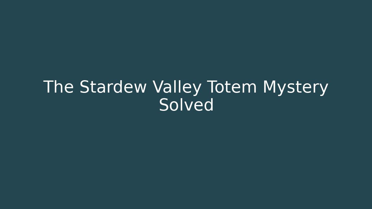 The Stardew Valley Totem Mystery Solved