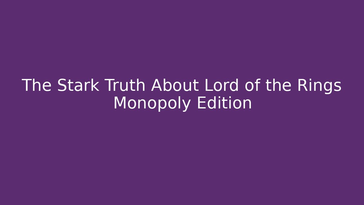 The Stark Truth About Lord of the Rings Monopoly Edition