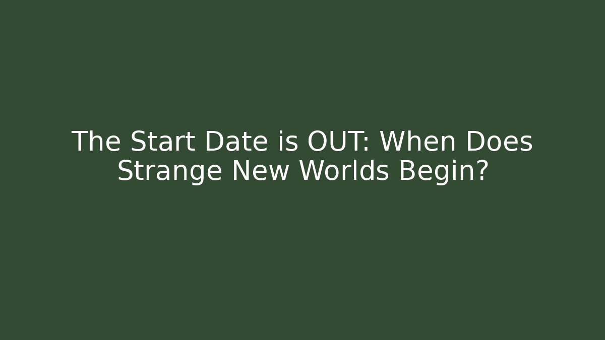 The Start Date is OUT: When Does Strange New Worlds Begin?