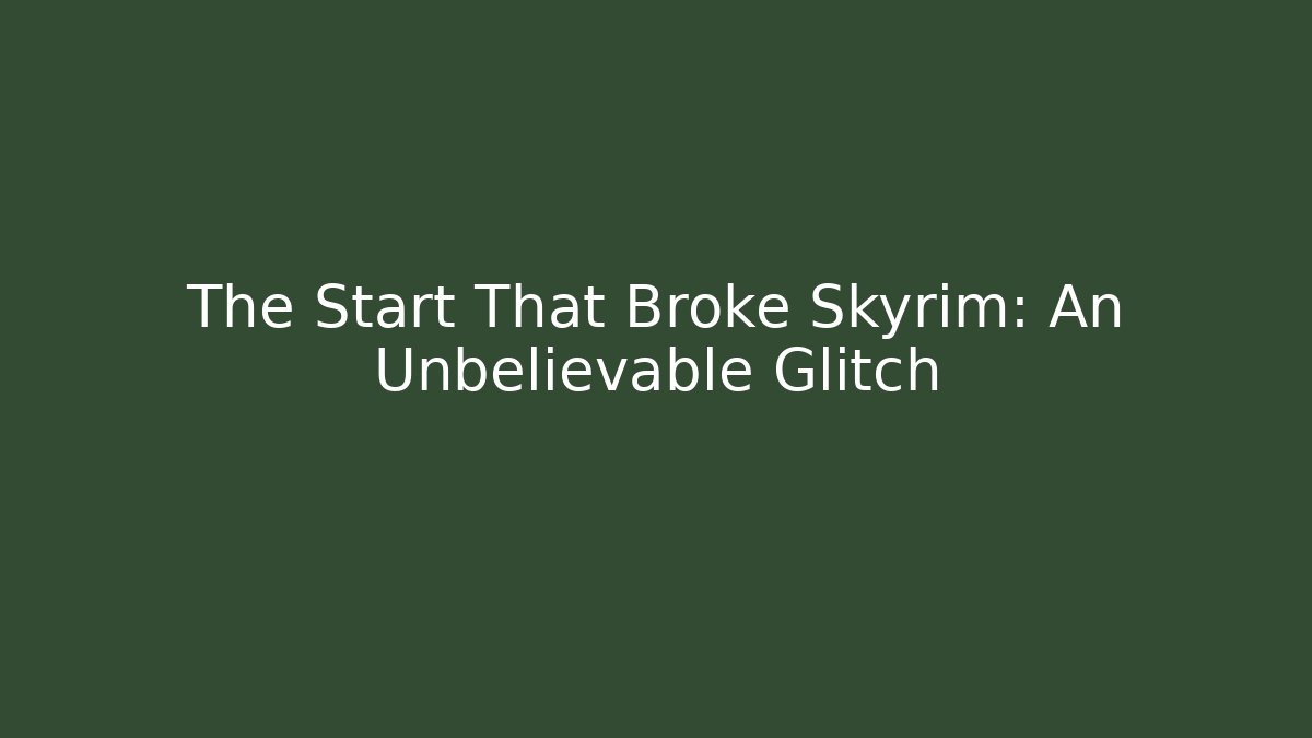 The Start That Broke Skyrim: An Unbelievable Glitch