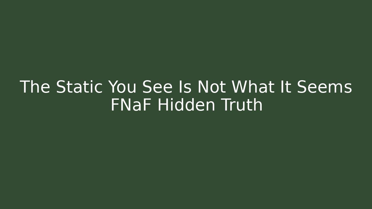 The Static You See Is Not What It Seems FNaF Hidden Truth