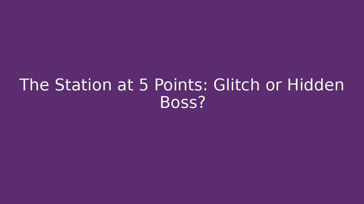 The Station at 5 Points: Glitch or Hidden Boss?