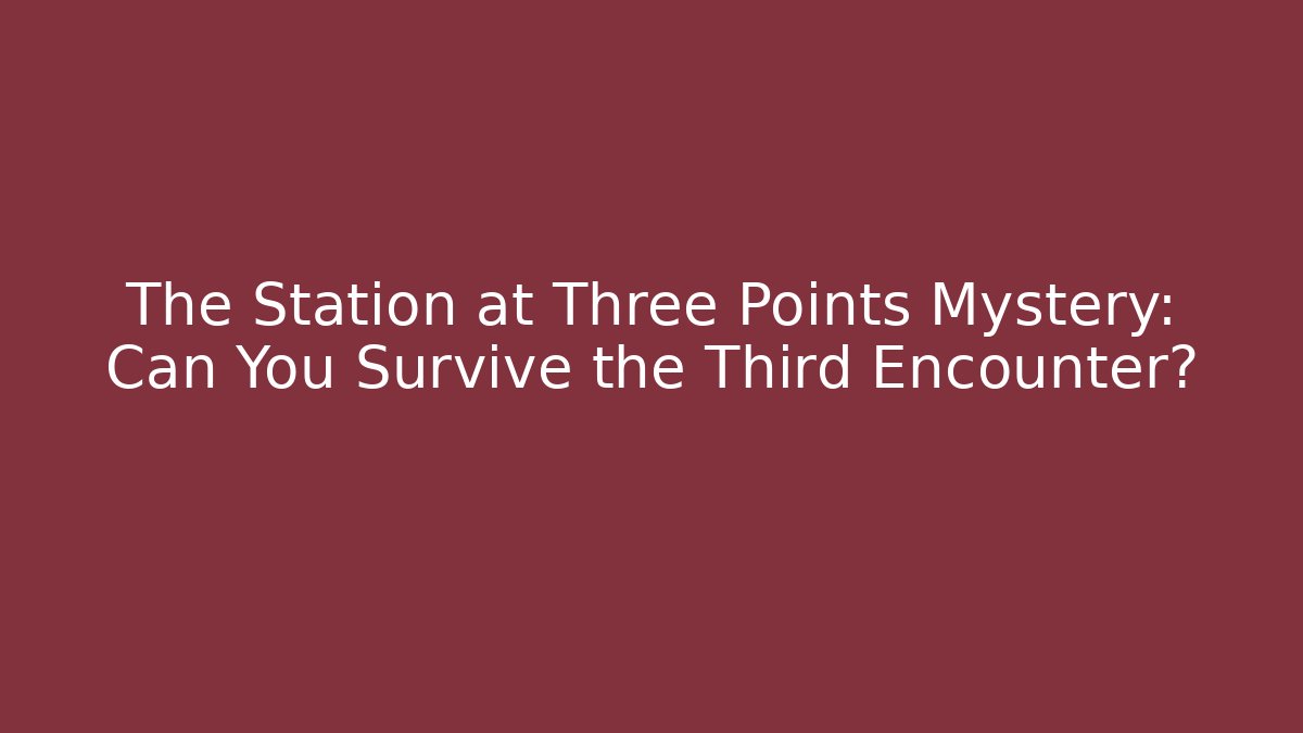 The Station at Three Points Mystery: Can You Survive the Third Encounter?