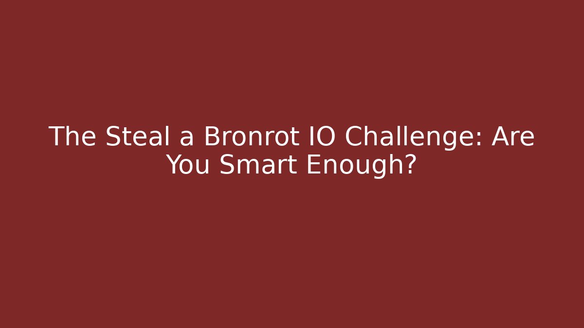 The Steal a Bronrot IO Challenge: Are You Smart Enough?