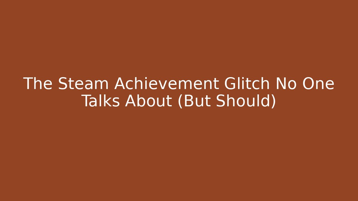 The Steam Achievement Glitch No One Talks About (But Should)