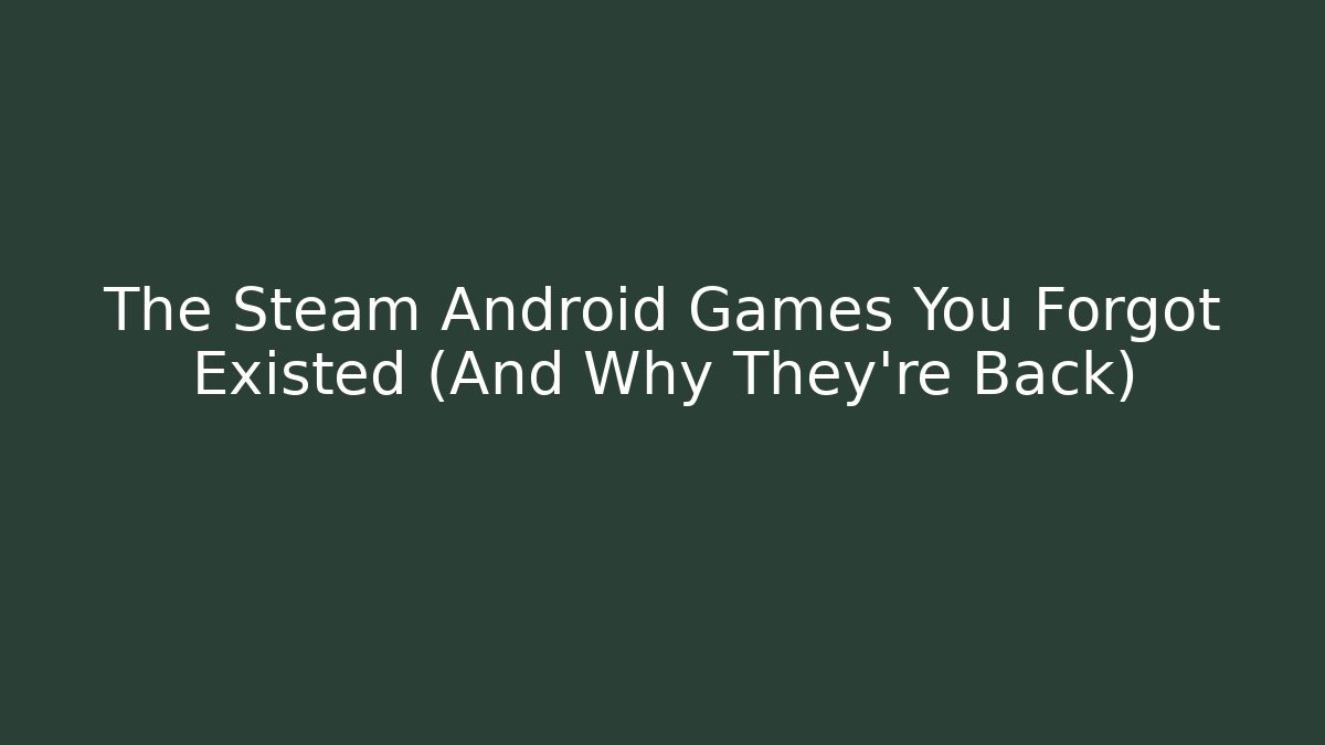 The Steam Android Games You Forgot Existed (And Why They're Back)