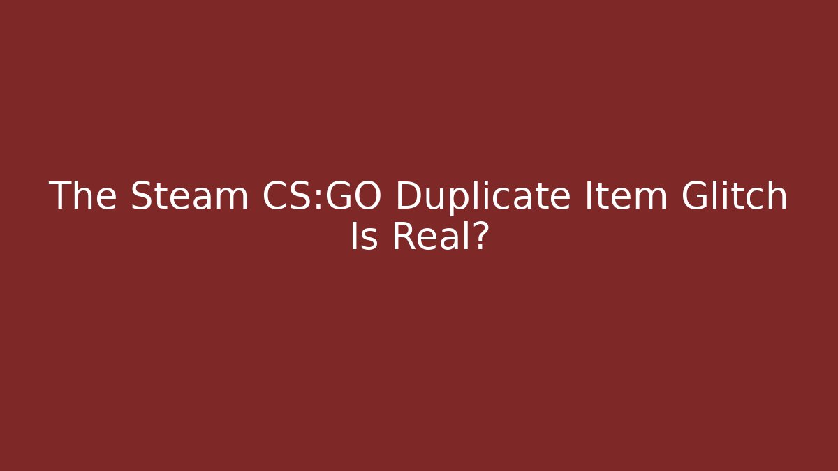 The Steam CS:GO Duplicate Item Glitch Is Real?