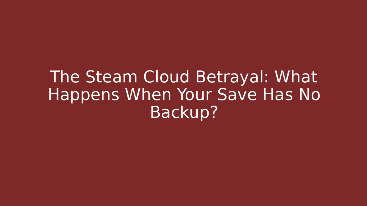 The Steam Cloud Betrayal: What Happens When Your Save Has No Backup?