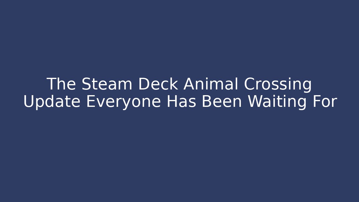 The Steam Deck Animal Crossing Update Everyone Has Been Waiting For