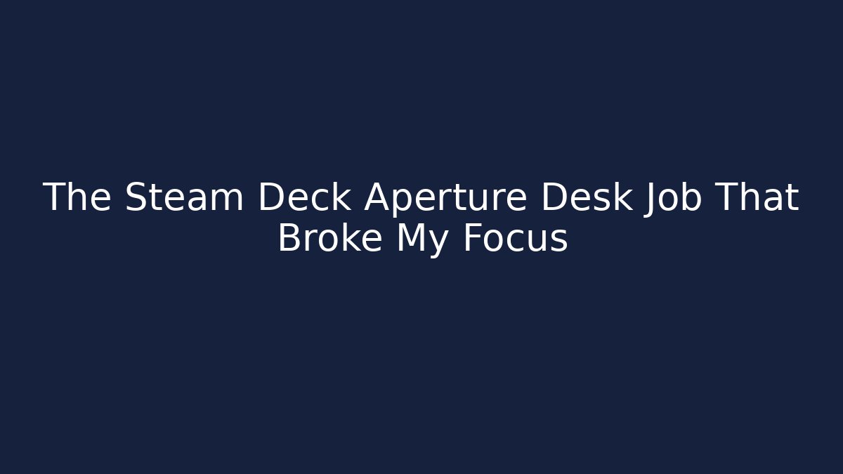 The Steam Deck Aperture Desk Job That Broke My Focus - Critter Realm
