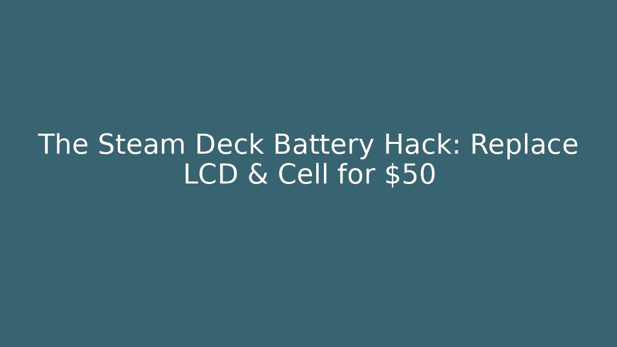 The Steam Deck Battery Hack: Replace LCD & Cell for $50