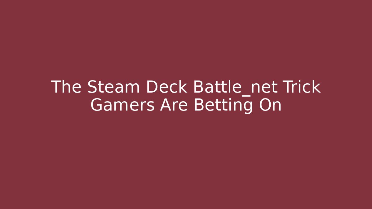 The Steam Deck Battle_net Trick Gamers Are Betting On