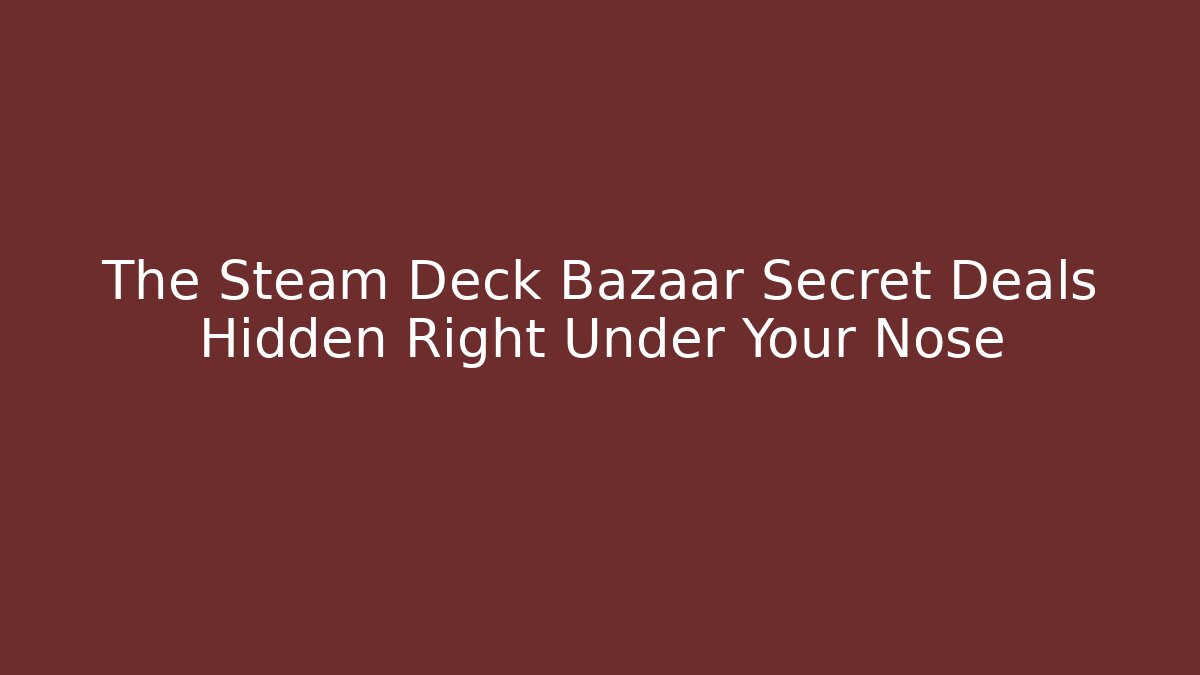 The Steam Deck Bazaar Secret Deals Hidden Right Under Your Nose