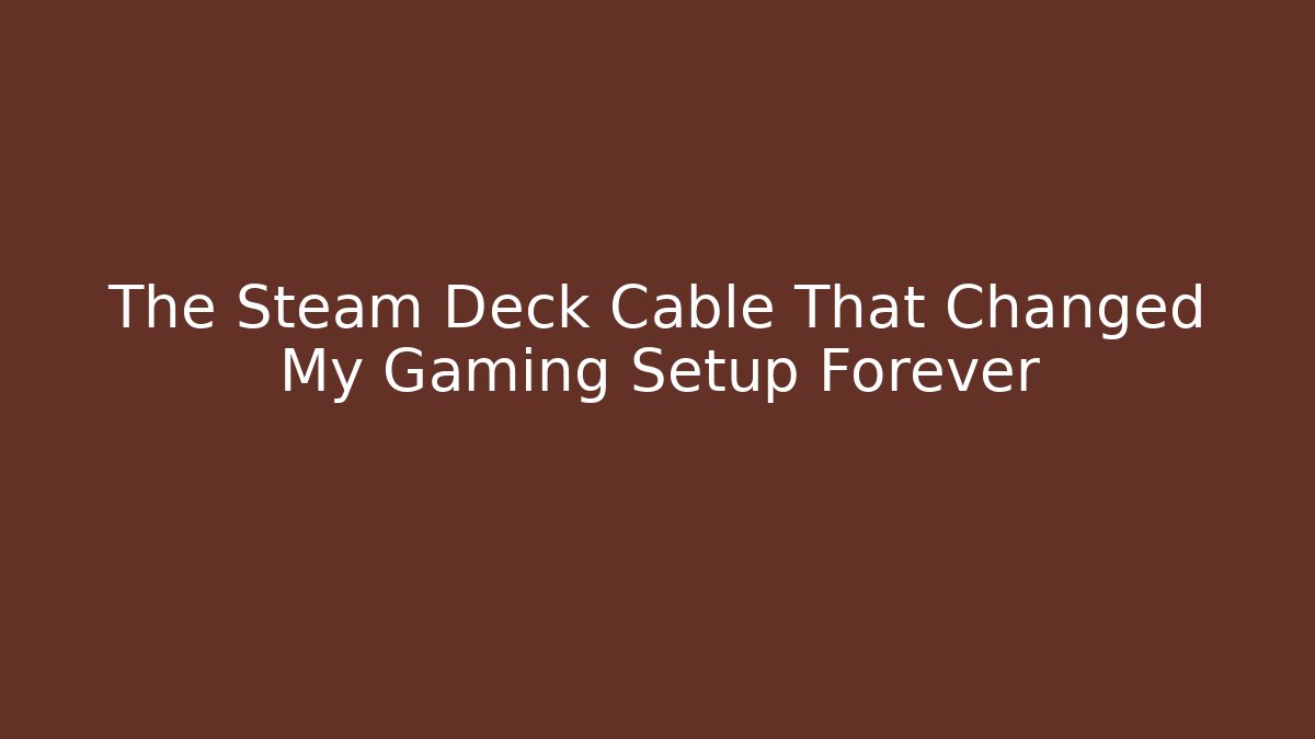 The Steam Deck Cable That Changed My Gaming Setup Forever