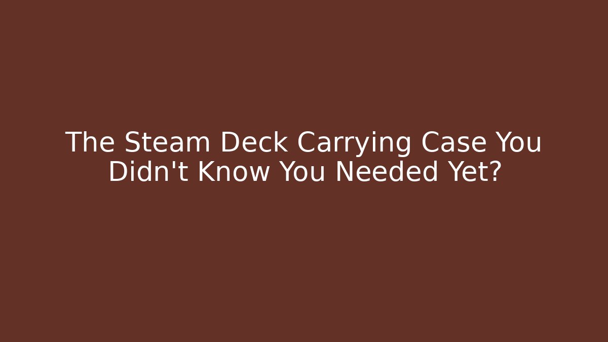 The Steam Deck Carrying Case You Didn't Know You Needed Yet?