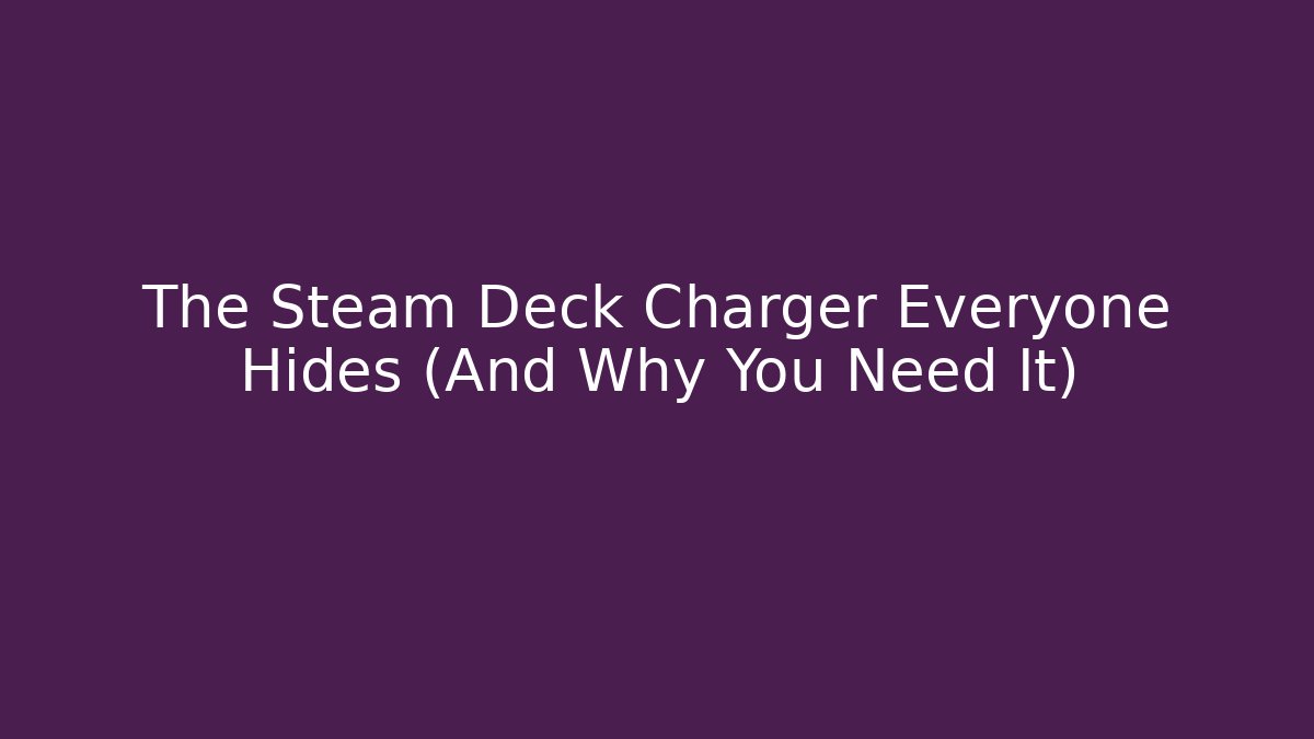 The Steam Deck Charger Everyone Hides (And Why You Need It)