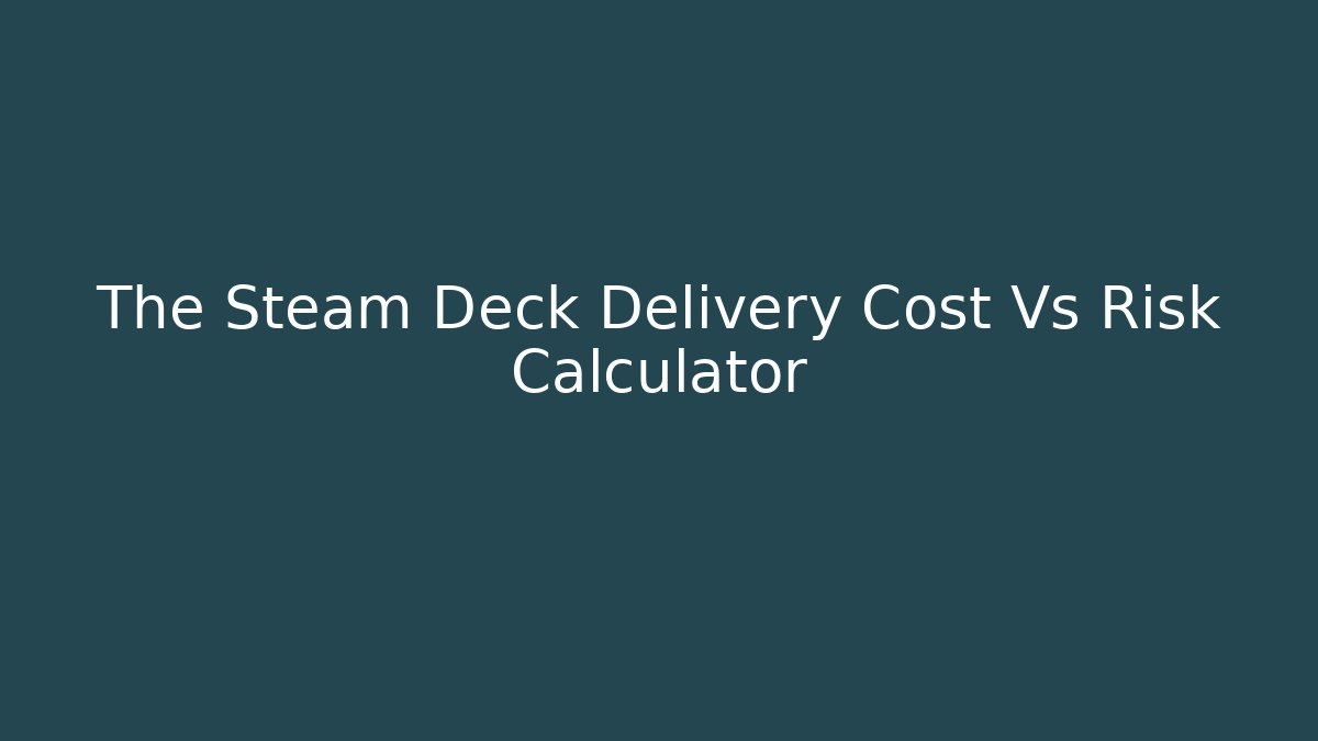 The Steam Deck Delivery Cost Vs Risk Calculator