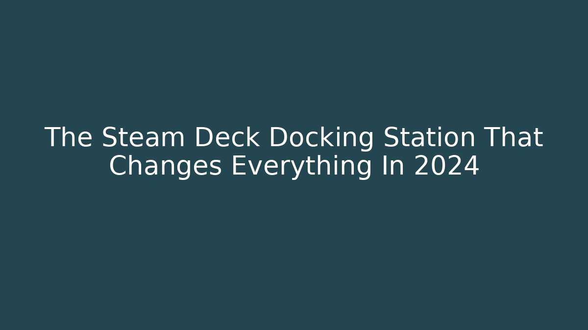 The Steam Deck Docking Station That Changes Everything In 2024