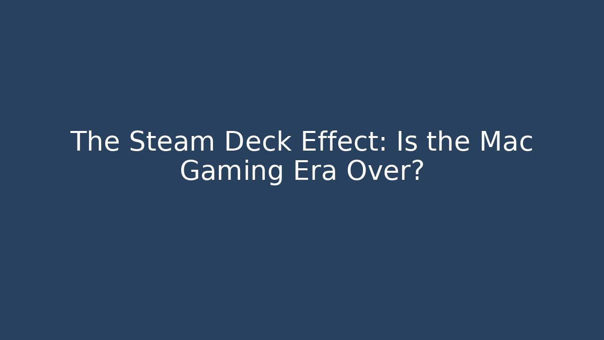 The Steam Deck Effect: Is the Mac Gaming Era Over?