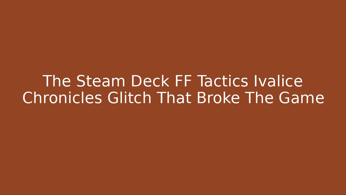 The Steam Deck FF Tactics Ivalice Chronicles Glitch That Broke The Game