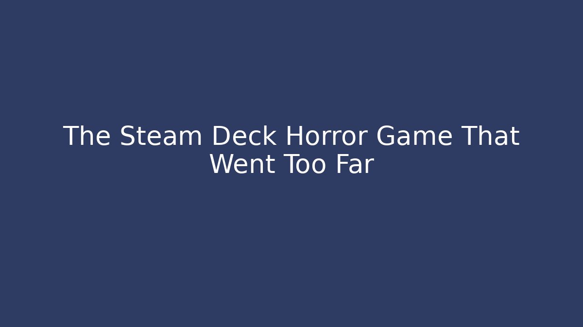 The Steam Deck Horror Game That Went Too Far