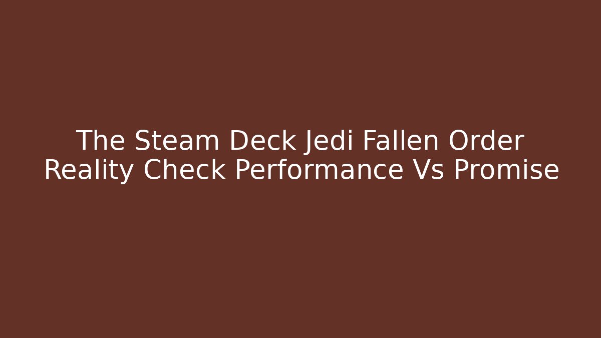 The Steam Deck Jedi Fallen Order Reality Check Performance Vs Promise