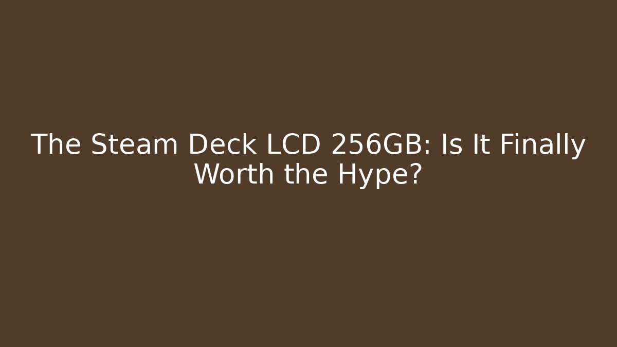The Steam Deck LCD 256GB: Is It Finally Worth the Hype? - Critter Realm