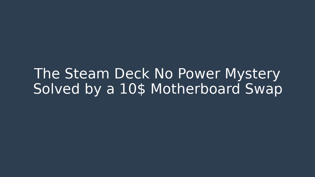 The Steam Deck No Power Mystery Solved by a 10$ Motherboard Swap