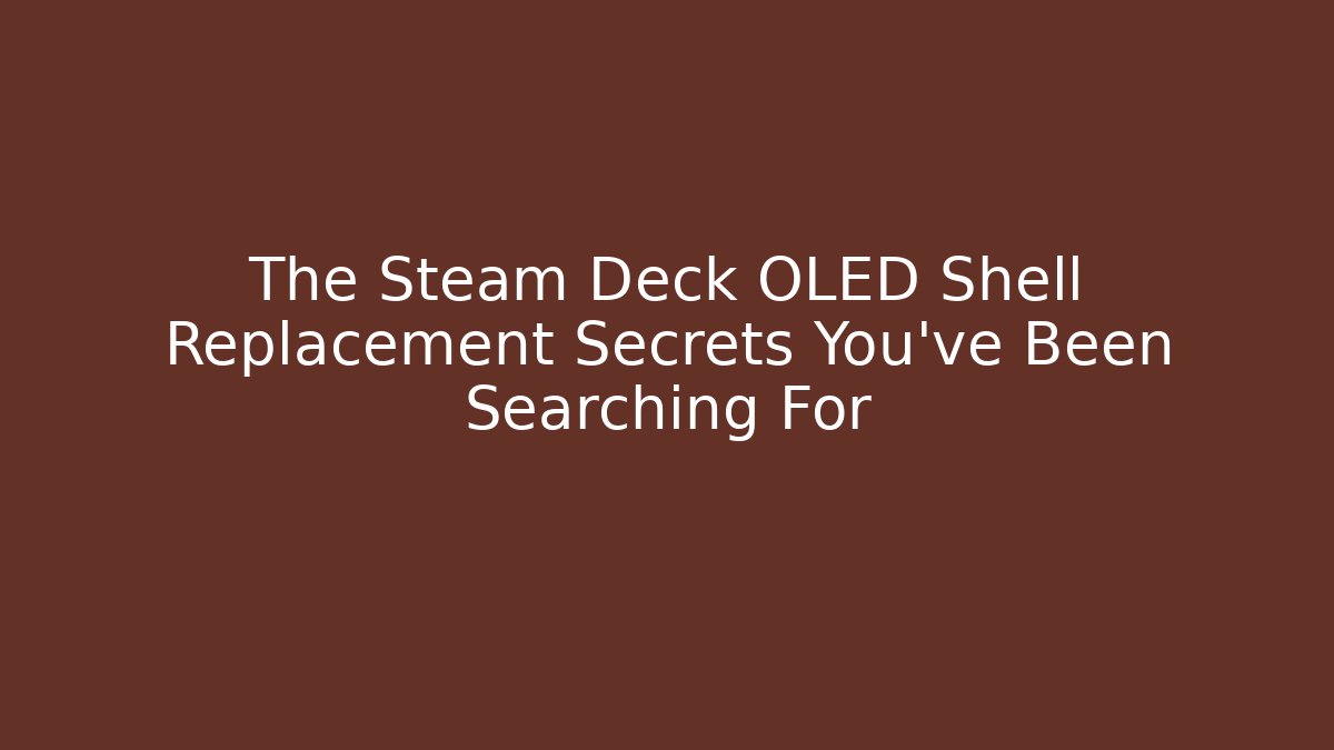 The Steam Deck OLED Shell Replacement Secrets You’ve Been Searching For