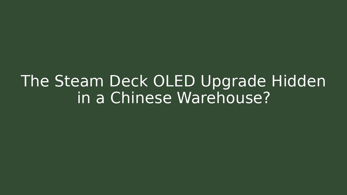 The Steam Deck OLED Upgrade Hidden in a Chinese Warehouse?