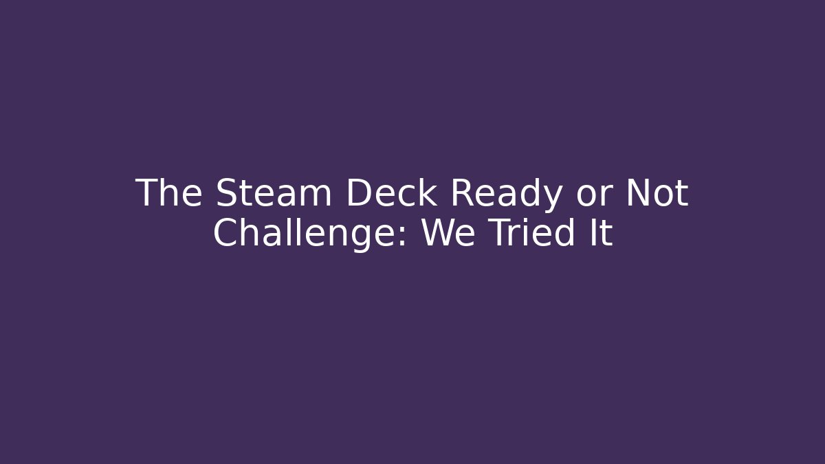 The Steam Deck Ready or Not Challenge: We Tried It - Critter Realm