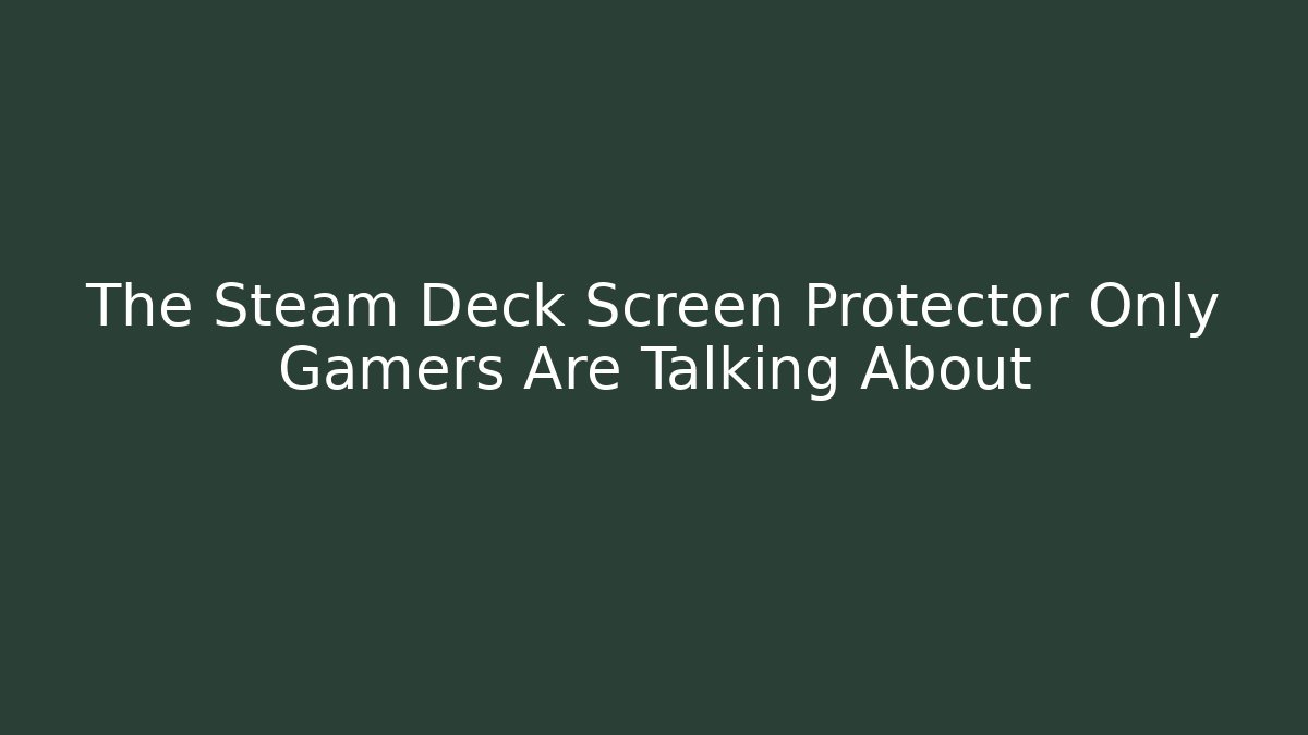 The Steam Deck Screen Protector Only Gamers Are Talking About - Critter Realm
