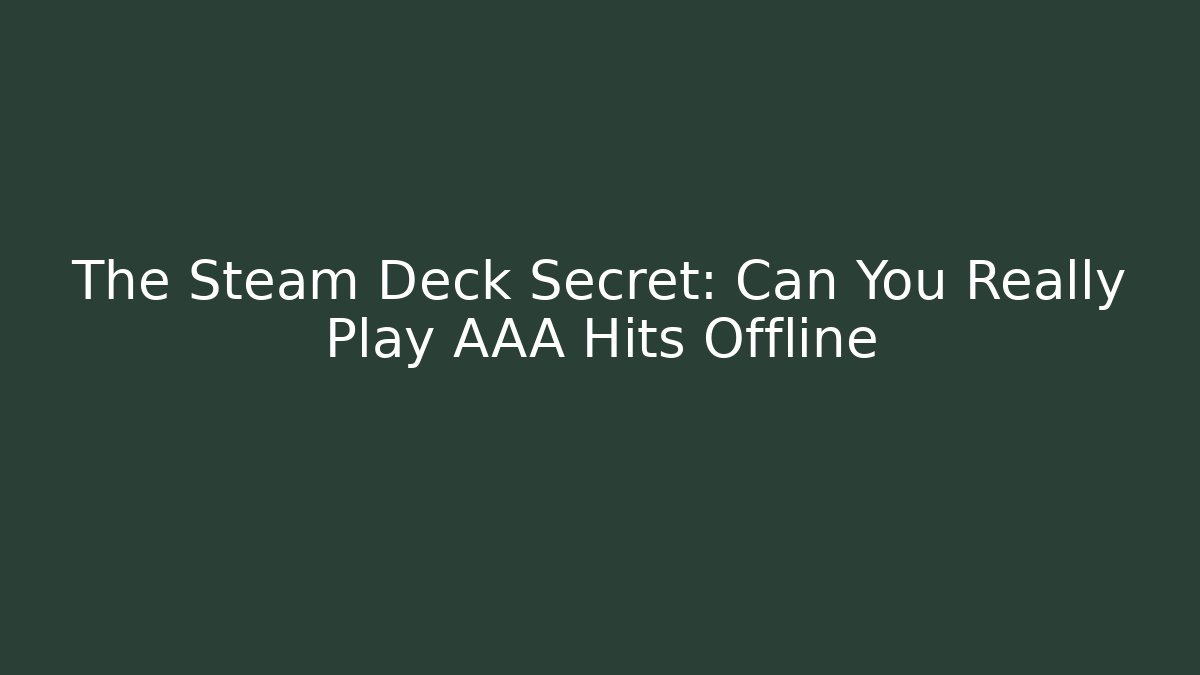 The Steam Deck Secret: Can You Really Play AAA Hits Offline