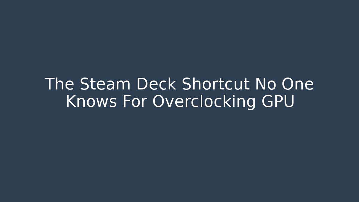 The Steam Deck Shortcut No One Knows For Overclocking GPU