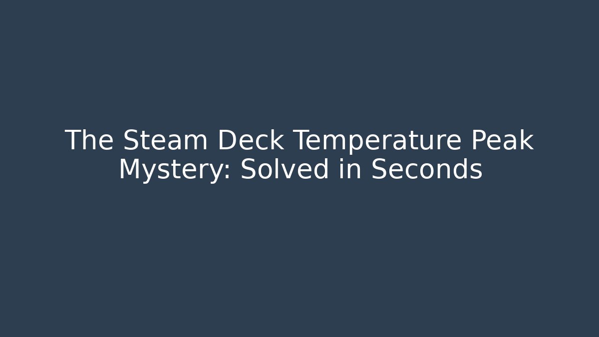 The Steam Deck Temperature Peak Mystery: Solved in Seconds