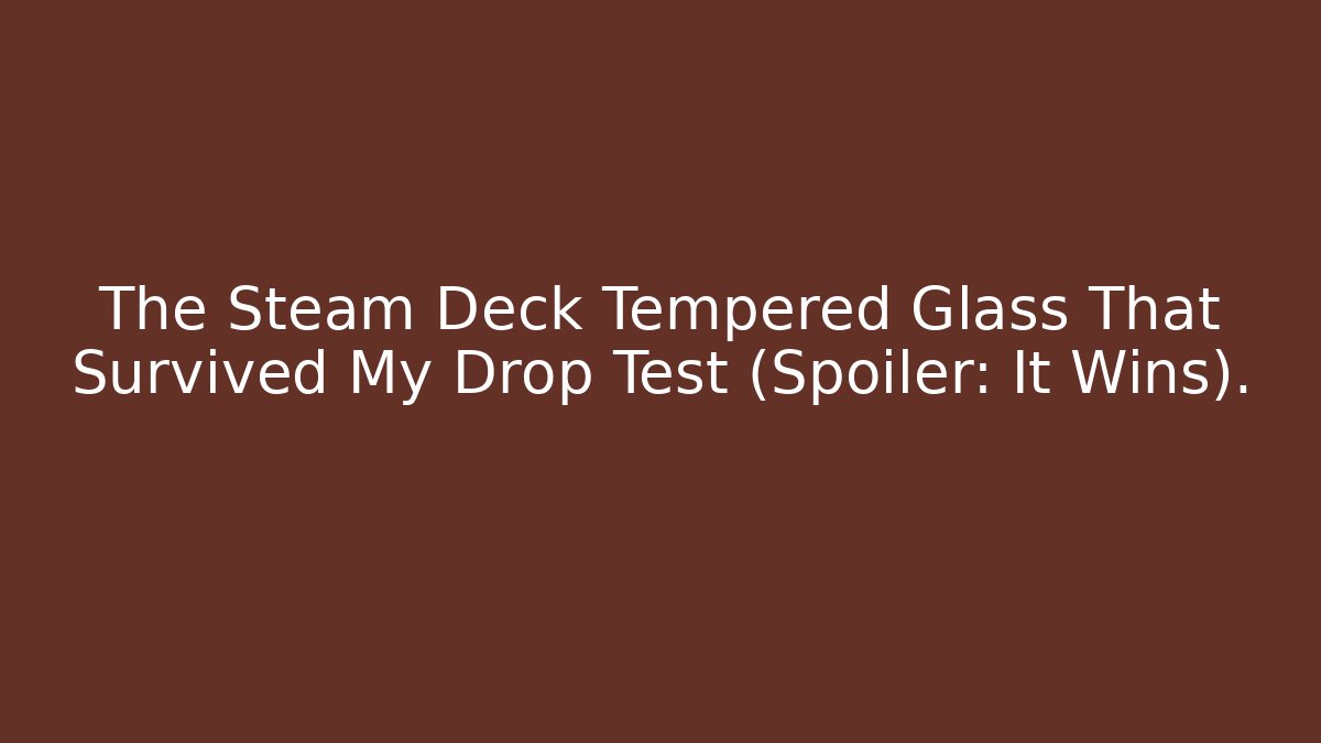 The Steam Deck Tempered Glass That Survived My Drop Test (Spoiler: It Wins).