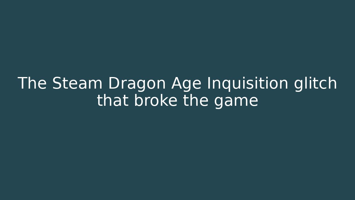 The Steam Dragon Age Inquisition glitch that broke the game