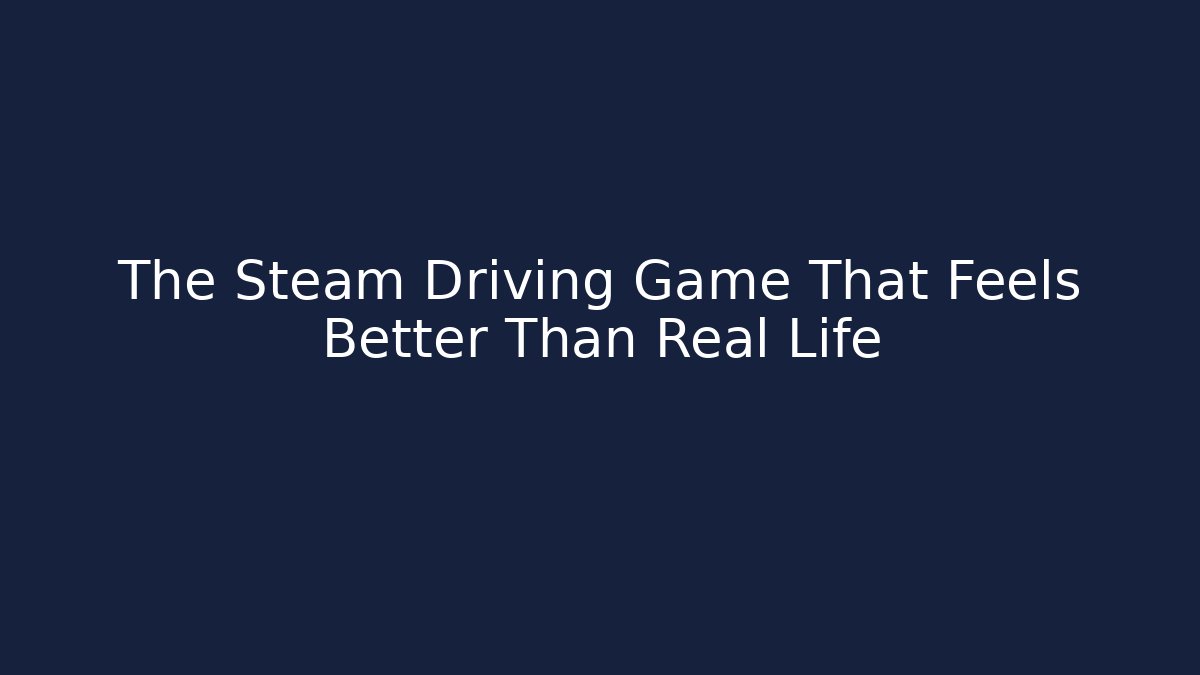 The Steam Driving Game That Feels Better Than Real Life