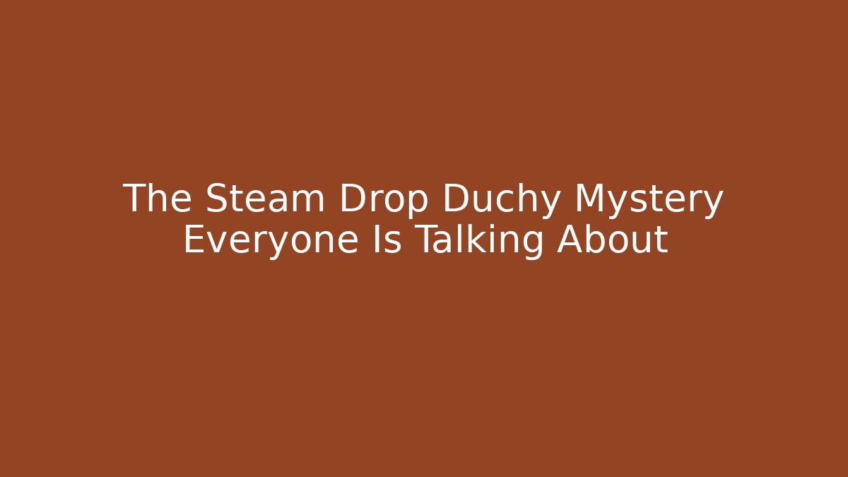 The Steam Drop Duchy Mystery Everyone Is Talking About