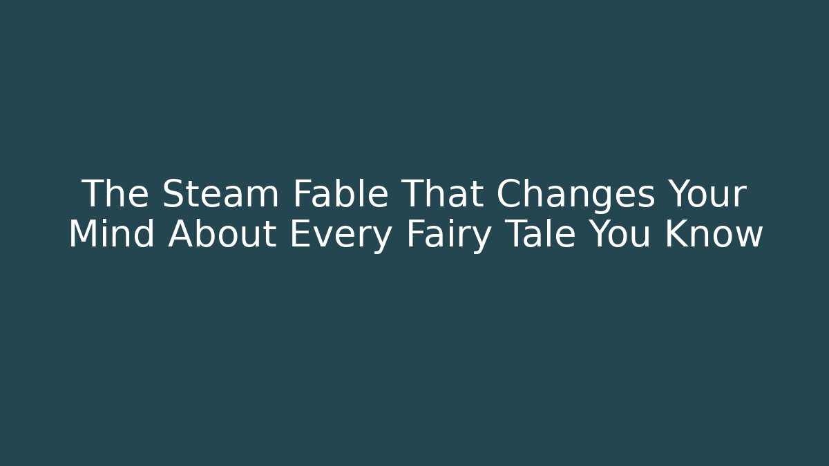 The Steam Fable That Changes Your Mind About Every Fairy Tale You Know