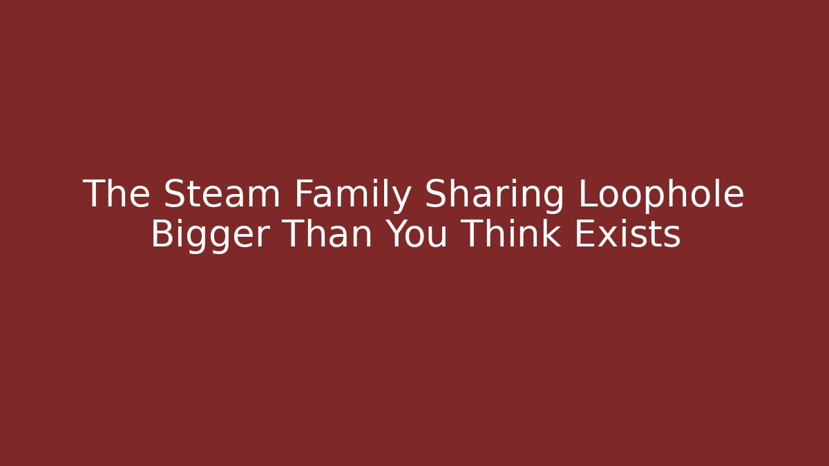 The Steam Family Sharing Loophole Bigger Than You Think Exists