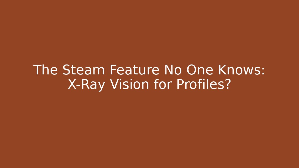 The Steam Feature No One Knows: X-Ray Vision for Profiles?