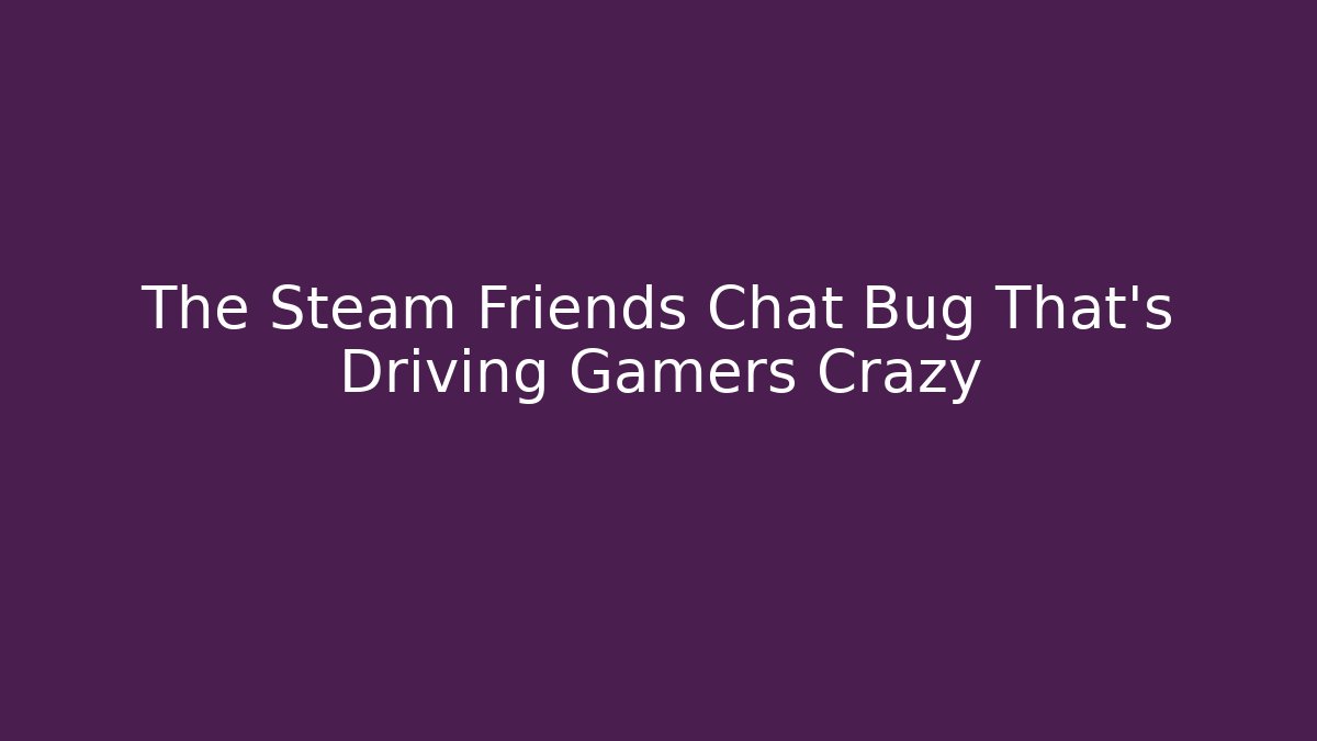 The Steam Friends Chat Bug That's Driving Gamers Crazy