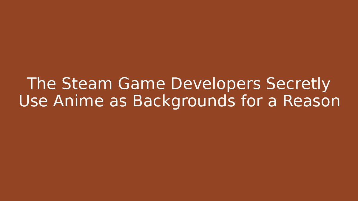 The Steam Game Developers Secretly Use Anime as Backgrounds for a Reason