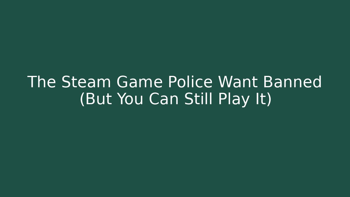 The Steam Game Police Want Banned (But You Can Still Play It)