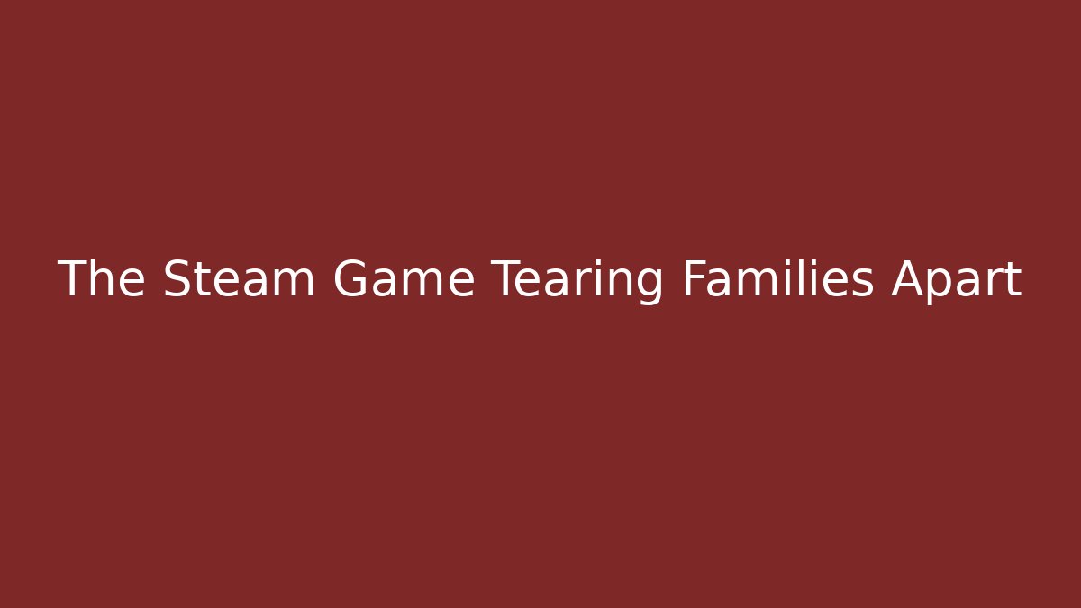The Steam Game Tearing Families Apart