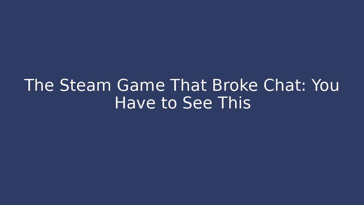 The Steam Game That Broke Chat: You Have to See This