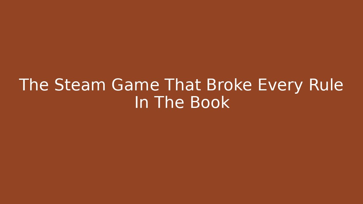The Steam Game That Broke Every Rule In The Book