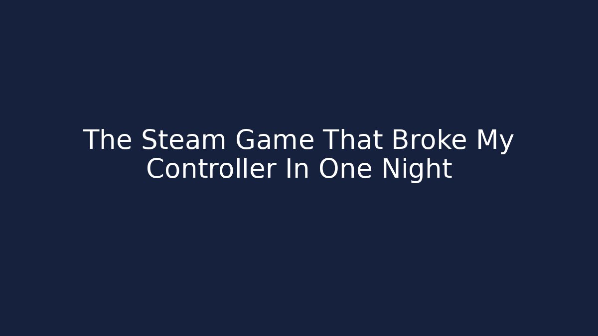 The Steam Game That Broke My Controller In One Night